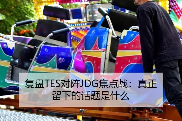 复盘TES对阵JDG焦点战：真正留下的话题是什么