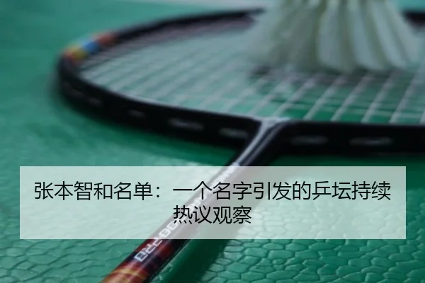 张本智和名单：一个名字引发的乒坛持续热议观察